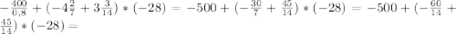 -\frac{400}{0,8} +(-4\frac{2}{7} +3\frac{3}{14})*(-28)=-500+(-\frac{30}{7} +\frac{45}{14})*(-28)=-500+(-\frac{60}{14} +\frac{45}{14} )*(-28)=