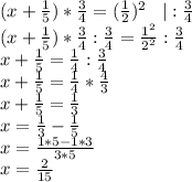 (x+\frac{1}{5})*\frac{3}{4}=(\frac{1}{2})^2\hspace{0.3cm}|:\frac{3}{4}\\(x+\frac{1}{5})*\frac{3}{4}:\frac{3}{4}=\frac{1^2}{2^2}:\frac{3}{4}\\x+\frac{1}{5}=\frac{1}{4}:\frac{3}{4}\\x+\frac{1}{5}=\frac{1}{4}*\frac{4}{3}\\x+\frac{1}{5}=\frac{1}{3}\\x=\frac{1}{3}-\frac{1}{5}\\x=\frac{1*5-1*3}{3*5}\\x=\frac{2}{15}