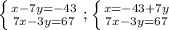 \left \{ {{x-7y=-43} \atop {7x-3y=67}} \right. ; \left \{ {{x=-43+7y} \atop {7x-3y=67}} \right.