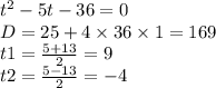  {t}^{2} - 5t - 36 = 0 \\ D = 25 + 4 \times 36 \times 1 = 169 \\ t1 = \frac{5 + 13}{2} = 9 \\ t2 = \frac{5 - 13}{2} = - 4