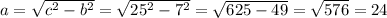 a=\sqrt{c^{2}-b^{2} } =\sqrt{25^{2}-7^{2} } =\sqrt{625-49} =\sqrt{576} =24