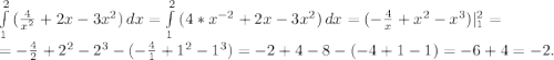 \int\limits^2_1 {(\frac{4}{x^{2} } +2x-3x^{2} )} \, dx= \int\limits^2_1 {(4*x^{-2} +2x-3x^{2} )} \, dx= (-\frac{4}{x}+x^{2} -x^{3} )|_{1} ^{2}=\\ =-\frac{4}{2} +2^{2}-2^{3} -(-\frac{4}{1} +1^{2} -1^{3})=-2+4-8-(-4+1-1)=-6+4=-2.