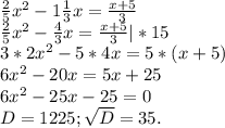 \frac{2}{5} x^{2} -1\frac{1}{3}x=\frac{x+5}{3}\\\frac{2}{5} x^{2} -\frac{4}{3}x=\frac{x+5}{3}|*15\\3*2x^{2} -5*4x=5*(x+5)\\6x^{2} -20x=5x+25\\6x^{2} -25x-25=0\\D=1225;\sqrt{D}=35.