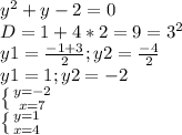 y^{2} +y-2=0\\D= 1+4*2=9=3^{2} \\y1=\frac{-1+3}{2} ; y2= \frac{-4}{2} \\y1=1; y2=-2\\\left \{ {{y=-2} \atop {x=7}} \right. \\\left \{ {{y=1} \atop {x=4}} \right.