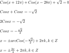 Cos(x+12\pi)+Cos(x-28\pi)+\sqrt{2}=0\\\\Cosx+Cosx=-\sqrt{2}\\\\2Cosx=-\sqrt{2}\\\\Cosx=-\frac{\sqrt{2}}{2}\\\\x=\pm arc Cos(-\frac{\sqrt{2}}{2})+2\pi k,k\in Z\\\\x=\pm \frac{3\pi }{4}+2\pi k,k\in Z