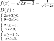 f(x)=\sqrt{2x+3}-\frac{1}{\sqrt{9-2x}}\\D(f):\\\left \{ {{2x+3\ge0,} \atop {9-2x0;}} \right. \\\left \{ {{2x\ge-3,} \atop {2x<9;}} \right. \\\left \{ {{x\ge-1.5,} \atop {x<4.5.}} \right.