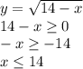 y=\sqrt{14-x} \\14-x\geq 0\\-x\geq -14\\x\leq 14