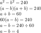 a {}^{2} - b {}^{2} = 240 \\ (a - b)(a +b ) = 240 \\ a + b = 60 \\ 60(a - b) = 240 \\ a - b = 240 \div 60 \\ a - b = 4