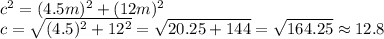 c^2=(4.5m)^2+(12m)^2\\c=\sqrt{(4.5)^2+12^2}=\sqrt{20.25+144}=\sqrt{164.25}\approx 12.8