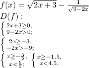 f(x)=\sqrt{2x+3}-\frac{1}{\sqrt{9-2x}}\\D(f):\\\left \{ {{2x+3\ge0,} \atop {9-2x0;}} \right. \\\left \{ {{2x\ge-3,} \atop {-2x-9;}} \right. \\\left \{ {{x\ge-\frac{3}{2},} \atop {x<\frac{9}{2};}} \right. \left \{ {{x\ge-1.5,} \atop {x<4.5.}} \right.