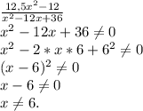 \frac{12,5x^{2} -12}{x^{2}-12x+36 } \\x^{2}-12x+36\neq 0\\x^{2} -2*x*6+6^{2}\neq 0\\(x-6)^{2} \neq 0\\x-6\neq 0\\x\neq 6.