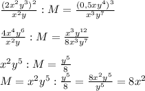 \frac{(2x^{2}y^{3}) ^{2} }{x^{2} y} :M = \frac{(0,5xy^{4}) ^{3} }{x^{3}y^{7} }\\\\\frac{4x^{4}y^{6} }{x^{2}y} :M=\frac{x^{3}y^{12} }{8x^{3}y^{7} }\\\\\4x^{2}y^{5}:M = \frac{y^{5} }{8} \\ M=x^{2} y^{5}:\frac{y^{5} }{8}=\frac{8x^{2}y^{5} }{y^{5} }=8x^{2}