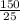 \frac{150}{25}