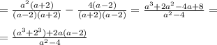 =\frac{a^2(a+2)}{(a-2)(a+2)} -\frac{4(a-2)}{(a+2)(a-2)}=\frac{a^3+2a^2-4a+8}{a^2-4}=\\\\=\frac{(a^3+2^3)+2a(a-2)}{a^2-4}