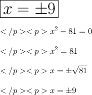  \huge \displaystyle \boxed{x= \pm 9} \\\\</p<p\displaystyle x^2 - 81 = 0 \\\\</p<p\displaystyle x^2 = 81 \\\\</p<p\displaystyle x = \pm \sqrt{81} \\\\</p<p\displaystyle x = \pm 9 