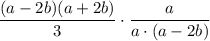  \displaystyle \frac{(a-2b)(a+2b)}{3} \cdot \frac{a}{a\cdot (a - 2b)} 