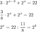 \displaystyle 3\cdot 2^{x-3} +2^x=22\\\\\dfrac38 \cdot 2^x+2^x=22\\\\2^x=22:\dfrac{11}{8} =2^4