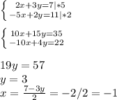\left \{ {{2x+3y=7|*5} \atop {-5x+2y=11|*2}} \right. \\\\\left \{ {{10x+15y=35} \atop {-10x+4y=22}} \right. \\\\19y=57\\y=3\\x=\frac{7-3y}{2}=-2/2=-1