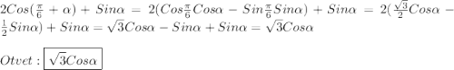2Cos(\frac{\pi }{6}+\alpha)+Sin\alpha=2(Cos\frac{\pi }{6}Cos\alpha-Sin\frac{\pi }{6}Sin\alpha)+Sin\alpha =2(\frac{\sqrt{3}}{2}Cos\alpha-\frac{1}{2}Sin\alpha)+Sin\alpha=\sqrt{3}Cos\alpha -Sin\alpha+Sin\alpha=\sqrt{3}Cos\alpha\\\\Otvet:\boxed{\sqrt{3}Cos\alpha }