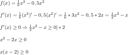 f(x)=\frac{1}{6}x^{3}-0,5x^{2} \\\\f'(x)=\frac{1}{6} (x^{3})'-0,5(x^{2})'=\frac{1}{6}*3x^{2} -0,5*2x=\frac{1}{2} x^{2}-x\\\\f'(x)\geq0\Rightarrow \frac{1}{2}x^{2}-x\geq0|*2\\\\x^{2}-2x\geq0\\\\x(x-2)\geq0