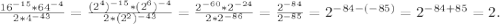 \frac{16^{-15}*64^{-4}}{2*4^{-43}} =\frac{(2^{4})^{-15}*(2^{6})^{-4}}{2*(2^2)^{-43}}= \frac{2^{-60}*2^{-24}}{2*2^{-86}}= \frac{2^{-84}}{2^{-85}} =2^{-84-(-85)}=2^{-84+85}=2.