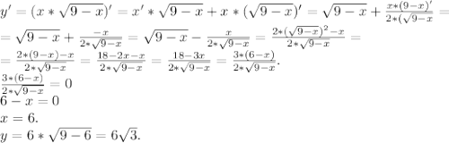 y'=(x*\sqrt{9-x})'= x'*\sqrt{9-x} +x*(\sqrt{9-x} )'=\sqrt{9-x} +\frac{x*(9-x)'}{2*(\sqrt{9-x} } =\\=\sqrt{9-x} +\frac{-x}{2*\sqrt{9-x} } =\sqrt{9-x} -\frac{x}{2*\sqrt{9-x} }= \frac{2*(\sqrt{9-x})^{2}-x }{2*\sqrt{9-x} } =\\ =\frac{2*(9-x)-x}{2*\sqrt{9-x} }=\frac{18-2x-x}{2*\sqrt{9-x} }=\frac{18-3x}{2*\sqrt{9-x} }=\frac{3*(6-x)}{2*\sqrt{9-x}} .\\\frac{3*(6-x)}{2*\sqrt{9-x}}=0\\6-x=0\\x=6.\\y=6*\sqrt{9-6}=6\sqrt{3}.