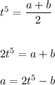 t^5=\dfrac{a+b}{2}\\\\\\2t^5=a+b\\\\a=2t^5-b