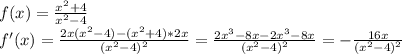 f(x)=\frac{x^2+4}{x^2-4}\\f'(x)=\frac{2x(x^2-4)-(x^2+4)*2x}{(x^2-4)^2}=\frac{2x^3-8x-2x^3-8x}{(x^2-4)^2}=-\frac{16x}{(x^2-4)^2}