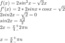 f(x)=2sin^2x-\sqrt{2}x\\f'(x)=2*2sinx*cosx-\sqrt{2}\\2sin2x-\sqrt{2}=0\\sin2x=\frac{\sqrt{2}}{2}\\2x=\frac{\pi}{4}^+_-2\pi n \\\\x=\frac{\pi }{8}^+_-\pi n\\