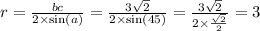 r = \frac{bc}{2 \times \sin(a) } = \frac{3\sqrt{2} }{2 \times \sin(45) } = \frac{3 \sqrt{2} }{2 \times \frac{ \sqrt{2} }{2} } =3
