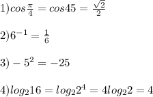 1) cos\frac{\pi }{4} =cos 45=\frac{\sqrt{2} }{2} \\\\2) 6^{-1}=\frac{1}{6} \\\\3) -5^{2}=-25\\ \\4) log_{2} 16=log_{2} 2^{4} =4log_{2} 2=4
