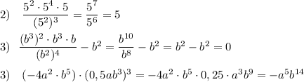 2)\ \ \ \dfrac{5^2\cdot 5^4\cdot 5}{(5^2)^3}=\dfrac{5^7}{5^6}=5\\\\3)\ \ \dfrac{(b^3)^2\cdot b^3\cdot b}{(b^2)^4}-b^2=\dfrac{b^{10}}{b^8}-b^2=b^2-b^2=0\\\\3)\ \ \ (-4a^2\cdot b^5)\cdot (0,5ab^3)^3=-4a^2\cdot b^5\cdot 0,25\cdot a^3b^9=-a^5b^{14}