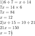 1)6 \div 7 = x \div 14 \\ 7x = 14 \times 6 \\ 7x = 84 \\ x = 12 \\ 2)x \div 15 = 10 \div 21 \\21x = 150 \\ x = 7 \frac{1}{7} 