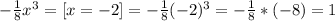 -\frac{1}{8} x^{3} = [x = -2] = -\frac{1}{8} (-2)^{3} = -\frac{1}{8} * (-8) = 1