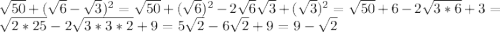 \sqrt{50} +(\sqrt{6}-\sqrt{3} )^2=\sqrt{50}+(\sqrt{6})^2-2\sqrt{6}\sqrt{3}+(\sqrt{3})^2=\sqrt{50} +6-2\sqrt{3*6} +3=\sqrt{2*25} -2\sqrt{3*3*2} +9=5\sqrt{2}-6\sqrt{2}+9=9-\sqrt{2}