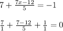 7 + \frac{7x-12}{5} = -1\\\\\frac {7}{1} + \frac{7-12}{5} + \frac{1}{1} = 0