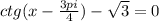 ctg(x-\frac{3pi}{4})-\sqrt{3} =0