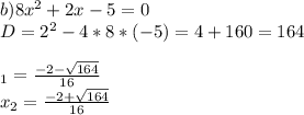 b) 8x^2 + 2x - 5 = 0\\D = 2^2 - 4 * 8 * (-5) = 4 + 160 = 164\\\\\x_1 = \frac{-2 - \sqrt{164} }{16}\\x_2 = \frac{-2 + \sqrt{164} }{16}