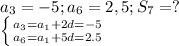 a_3=-5;a_6=2,5;S_7=?\\\left \{ {{a_3=a_1+2d=-5} \atop {a_6=a_1+5d=2.5}} \right.