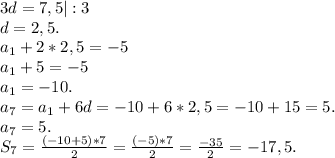 3d=7,5|:3\\d=2,5.\\a_1+2*2,5=-5\\a_1+5=-5\\a_1=-10.\\a_7=a_1+6d=-10+6*2,5=-10+15=5.\\a_7=5.\\S_7=\frac{(-10+5)*7}{2} =\frac{(-5)*7}{2}=\frac{-35}{2}=-17,5.