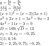 q=\frac{b_2}{b_1} =\frac{b_3}{b_2}\\\frac{x+1}{x-2} =\frac{5x+1}{x+1} \\(x+1)^2=(x-2)(5x+1)\\x^{2} +2x+1=5x^{2} -9x-2\\4x^2-11x-3=0\\D=169;\sqrt{D}=13\\x_1=3;x_2=-0,25.\\1) 1; 4; 16.\\2)-2,25; 0,75; -0,25.