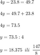 \displaystyle 4y-23.8=49.7\\\\4y=49.7+23.8\\\\4y=73.5\\\\y=73.5:4\\\\y=18.375\;\;ili\;\;\frac{147}{8}