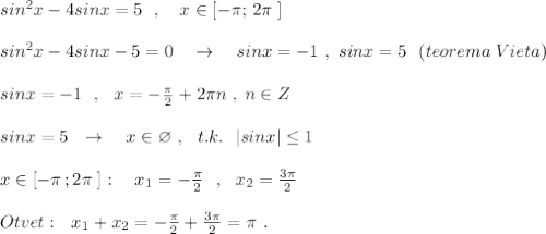 sin^2x-4sinx=5\ \ ,\ \ \ x\in [-\pi ;\, 2\pi \; ]\\\\sin^2x-4sinx-5=0\ \ \ \to \ \ \ sinx=-1\ ,\ sinx=5\ \ (teorema\; Vieta)\\\\sinx=-1\ \ ,\ \ x=-\frac{\pi}{2}+2\pi n\; ,\; n\in Z\\\\sinx=5\ \ \to \ \ \ x\in \varnothing\ ,\ \ t.k.\ \ |sinx|\leq 1\\\\x\in [-\pi \, ;2\pi \; ]:\ \ \ x_1=-\frac{\pi}{2}\ \ ,\ \ x_2=\frac{3\pi}{2}\\\\Otvet:\ \ x_1+x_2=-\frac{\pi}{2}+\frac{3\pi }{2}=\pi \ .