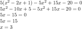 5(x^{2} -2x+1)-5x^{2} +15x-20=0\\5x^{2} -10x+5-5x^{2} +15x-20=0\\5x-15=0\\5x=15\\x=3