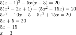 5(x-1)^2-5x(x-3)=20\\5(x^2-2x+1)-(5x^2-15x)=20\\5x^2-10x+5-5x^2+15x=20\\5x+5=20\\5x=15\\x=3
