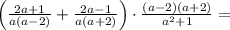  \left(\frac{2a+1}{a(a-2)}+\frac{2a-1}{a(a+2)}\right)\cdot \frac{(a-2)(a+2)}{a^2+1}=