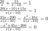 \frac{20}{x} +\frac{15}{x-10} =1\\\frac{20(x-10)+15x}{x(x-10)}=1\\\frac{35x-200}{x(x-10)} -\frac{x^2-10x}{x(x-10)} =0\\\frac{-x^2+45x-200}{x(x-10)} =0\\\\
