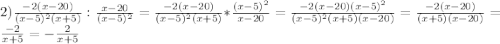 2) \frac{-2(x-20)}{(x-5)^2(x+5)}:\frac{x-20}{(x-5)^2}=\frac{-2(x-20)}{(x-5)^2(x+5)}*\frac{(x-5)^2}{x-20}=\frac{-2(x-20)(x-5)^2}{(x-5)^2(x+5)(x-20)}=\frac{-2(x-20)}{(x+5)(x-20)}=\frac{-2}{x+5}=-\frac{2}{x+5}