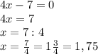 4x - 7 = 0\\4x = 7\\x = 7 : 4\\x = \frac{7}{4} = 1 \frac{3}{4} = 1,75