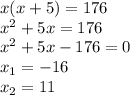 x(x+5)=176\\x^{2}+5x=176\\x^{2}+5x-176=0\\x_{1}=-16\\x_{2}=11